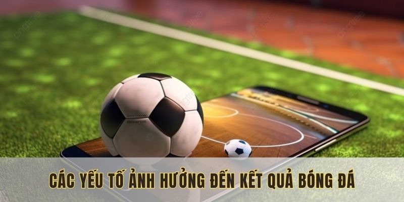 Các yếu tố ảnh hưởng đến kết quả bóng đá