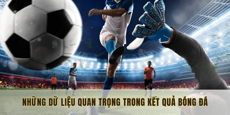 Những dữ liệu quan trọng trong kết quả bóng đá